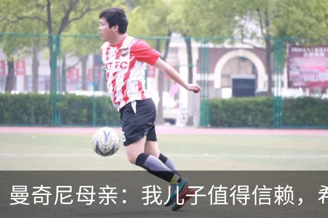 曼奇尼母亲：我儿子值得信赖，希望他能够再次取得伟大的成就
